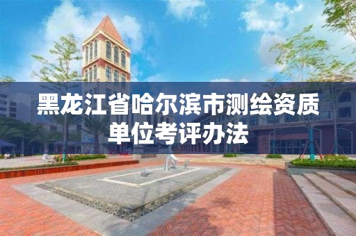 黑龍江省哈爾濱市測繪資質單位考評辦法