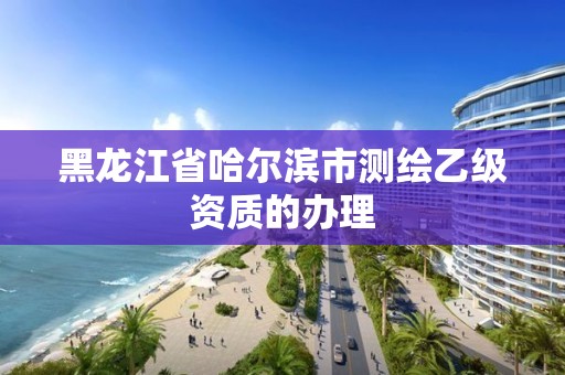 黑龍江省哈爾濱市測繪乙級資質(zhì)的辦理