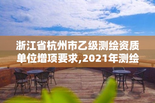 浙江省杭州市乙級(jí)測(cè)繪資質(zhì)單位增項(xiàng)要求,2021年測(cè)繪乙級(jí)資質(zhì)申報(bào)制度。