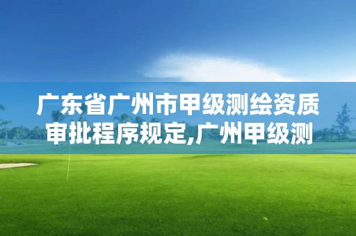 廣東省廣州市甲級測繪資質(zhì)審批程序規(guī)定,廣州甲級測繪公司