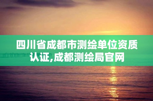 四川省成都市測繪單位資質認證,成都測繪局官網