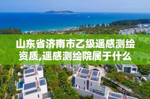 山東省濟南市乙級遙感測繪資質,遙感測繪院屬于什么單位