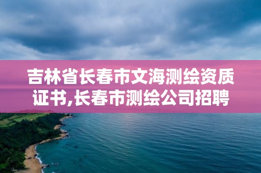 吉林省長春市文海測繪資質證書,長春市測繪公司招聘。