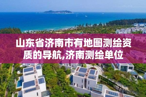 山東省濟南市有地圖測繪資質的導航,濟南測繪單位