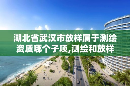 湖北省武漢市放樣屬于測繪資質哪個子項,測繪和放樣。