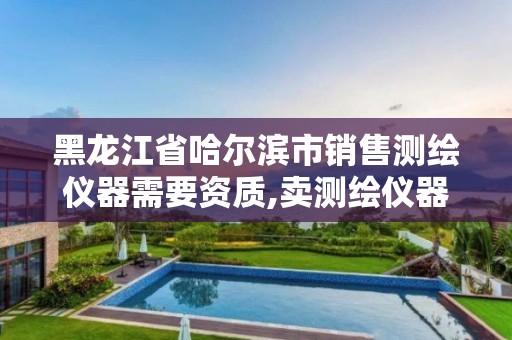 黑龍江省哈爾濱市銷售測繪儀器需要資質,賣測繪儀器的公司