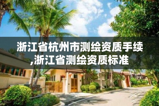 浙江省杭州市測繪資質(zhì)手續(xù),浙江省測繪資質(zhì)標(biāo)準(zhǔn)