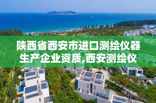 陜西省西安市進口測繪儀器生產企業資質,西安測繪儀器銷售。