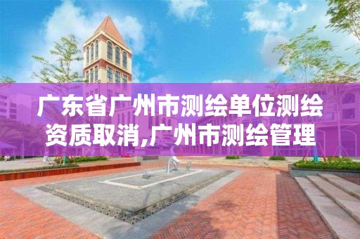 廣東省廣州市測繪單位測繪資質取消,廣州市測繪管理辦法