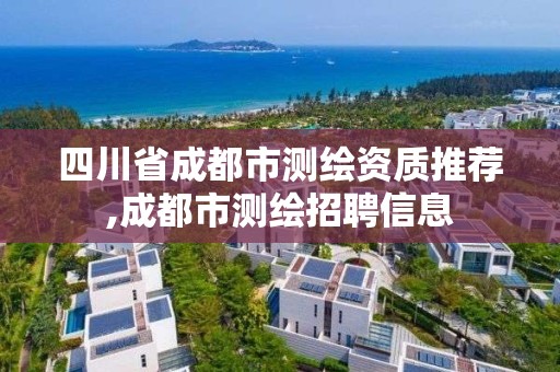 四川省成都市測繪資質推薦,成都市測繪招聘信息