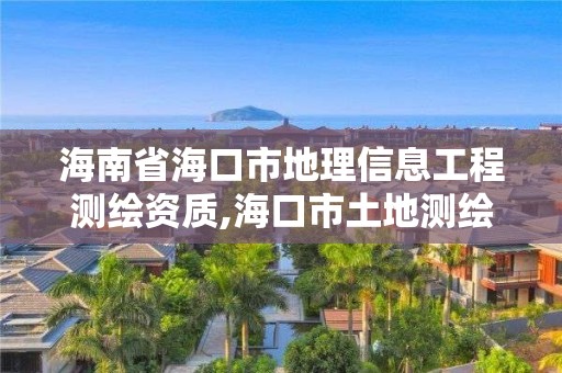 海南省海口市地理信息工程測繪資質,海口市土地測繪院