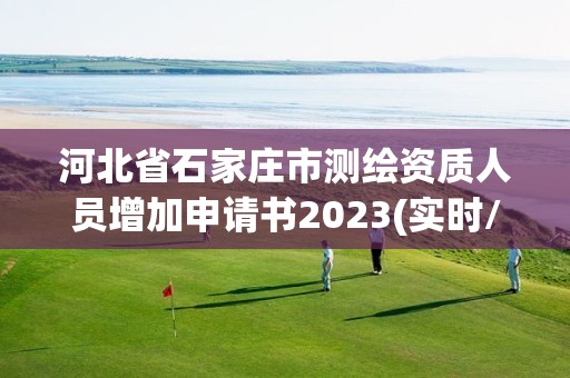 河北省石家莊市測繪資質人員增加申請書2023(實時/更新中)