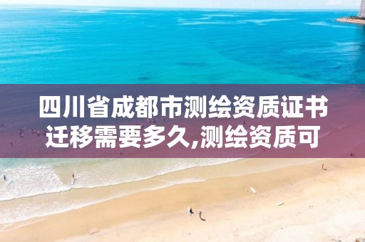 四川省成都市測繪資質證書遷移需要多久,測繪資質可以跨省遷移嗎