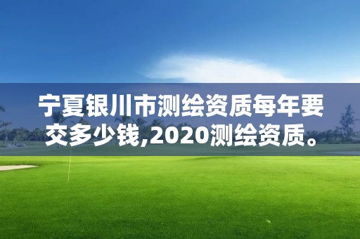 寧夏銀川市測(cè)繪資質(zhì)每年要交多少錢(qián),2020測(cè)繪資質(zhì)。