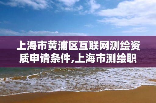 上海市黃浦區互聯網測繪資質申請條件,上海市測繪職業技能培訓中心。