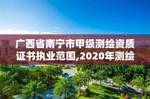 廣西省南寧市甲級(jí)測(cè)繪資質(zhì)證書執(zhí)業(yè)范圍,2020年測(cè)繪甲級(jí)資質(zhì)條件。