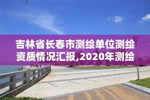 吉林省長春市測繪單位測繪資質情況匯報,2020年測繪資質管理辦法