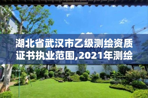 湖北省武漢市乙級測繪資質證書執業范圍,2021年測繪乙級資質申報條件。