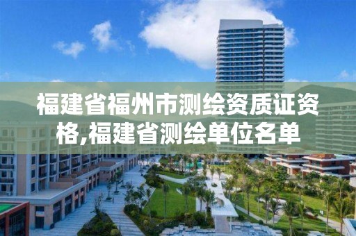 福建省福州市測繪資質證資格,福建省測繪單位名單