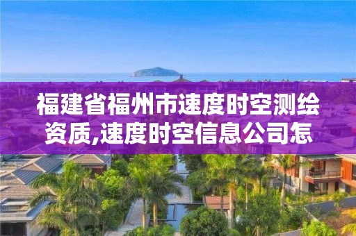 福建省福州市速度時空測繪資質,速度時空信息公司怎么樣。