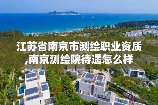 江蘇省南京市測繪職業資質,南京測繪院待遇怎么樣