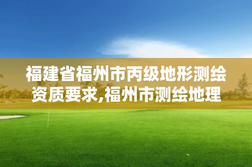 福建省福州市丙級地形測繪資質要求,福州市測繪地理信息局