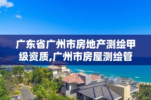 廣東省廣州市房地產測繪甲級資質,廣州市房屋測繪管理實施細則