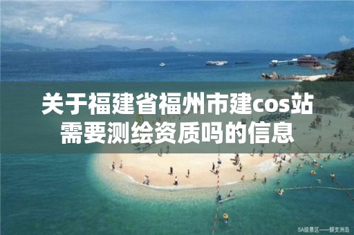 關于福建省福州市建cos站需要測繪資質嗎的信息