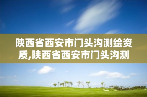 陜西省西安市門頭溝測繪資質(zhì),陜西省西安市門頭溝測繪資質(zhì)企業(yè)名單