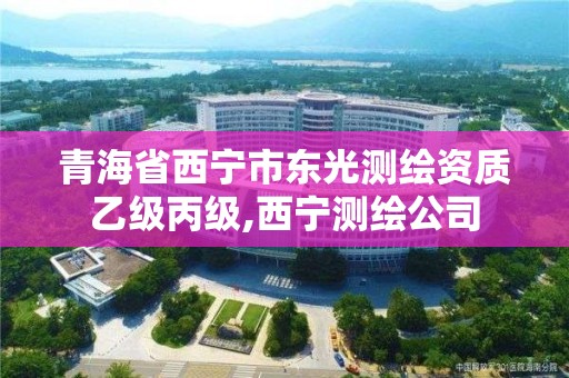 青海省西寧市東光測繪資質乙級丙級,西寧測繪公司