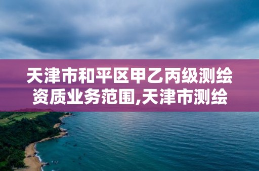 天津市和平區甲乙丙級測繪資質業務范圍,天津市測繪收費標準。