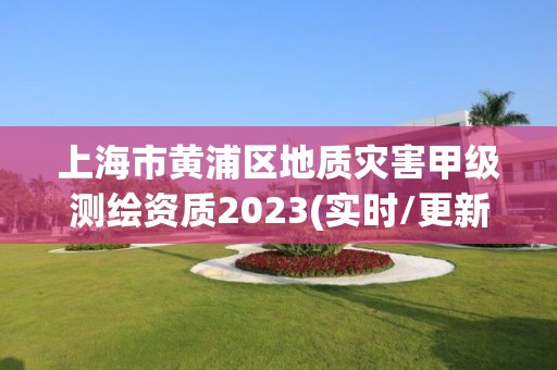 上海市黃浦區地質災害甲級測繪資質2023(實時/更新中)