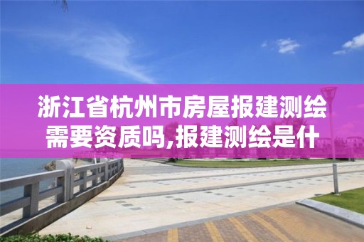 浙江省杭州市房屋報建測繪需要資質嗎,報建測繪是什么意思