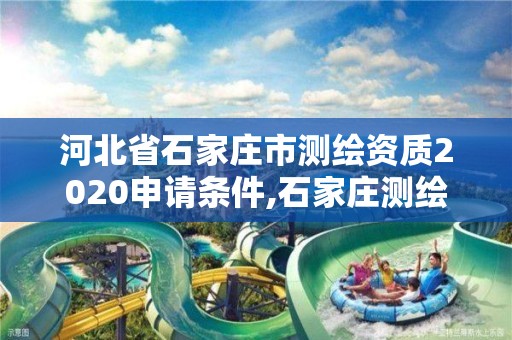 河北省石家莊市測繪資質2020申請條件,石家莊測繪院是國企嗎