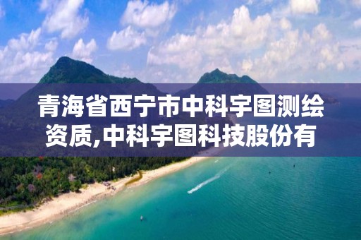 青海省西寧市中科宇圖測繪資質,中科宇圖科技股份有限公司電話