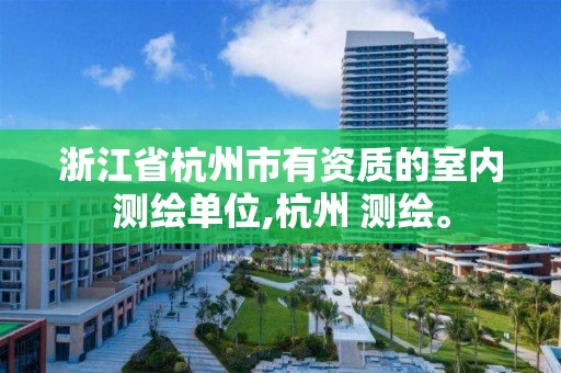 浙江省杭州市有資質(zhì)的室內(nèi)測(cè)繪單位,杭州 測(cè)繪。