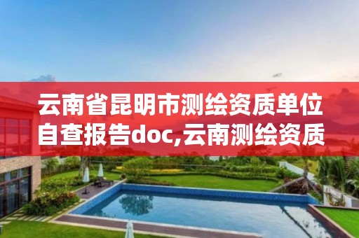 云南省昆明市測繪資質單位自查報告doc,云南測繪資質管理系統。