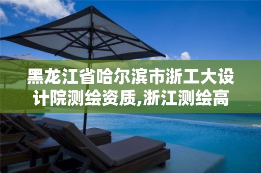 黑龍江省哈爾濱市浙工大設(shè)計(jì)院測(cè)繪資質(zhì),浙江測(cè)繪高校。