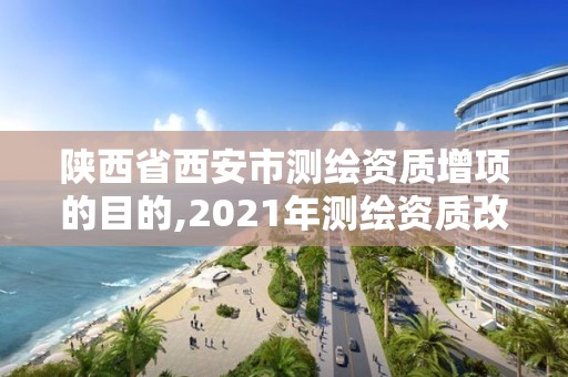 陜西省西安市測繪資質(zhì)增項的目的,2021年測繪資質(zhì)改革新標準。