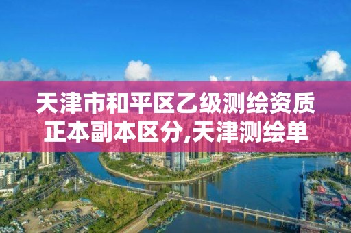 天津市和平區乙級測繪資質正本副本區分,天津測繪單位名錄。