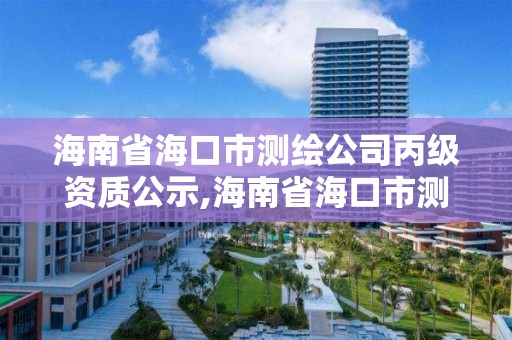 海南省海口市測繪公司丙級資質公示,海南省海口市測繪公司丙級資質公示