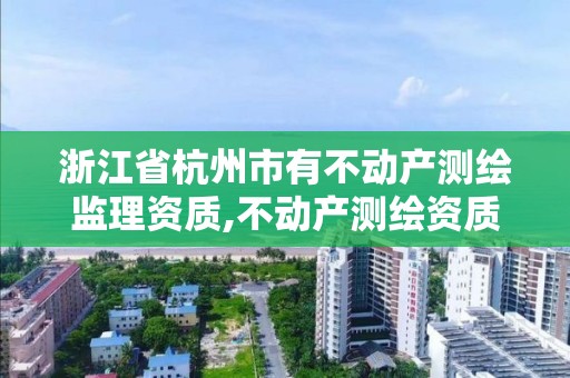 浙江省杭州市有不動產(chǎn)測繪監(jiān)理資質(zhì),不動產(chǎn)測繪資質(zhì)等級。