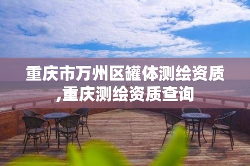 重慶市萬州區罐體測繪資質,重慶測繪資質查詢