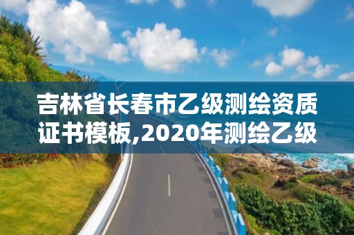 吉林省長春市乙級測繪資質證書模板,2020年測繪乙級資質申報條件