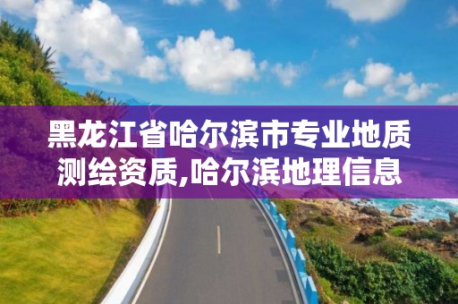 黑龍江省哈爾濱市專業(yè)地質(zhì)測繪資質(zhì),哈爾濱地理信息測繪局