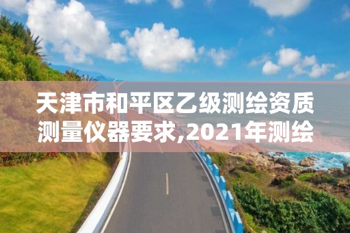 天津市和平區(qū)乙級(jí)測繪資質(zhì)測量儀器要求,2021年測繪乙級(jí)資質(zhì)辦公申報(bào)條件。