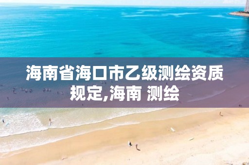 海南省海口市乙級測繪資質規定,海南 測繪