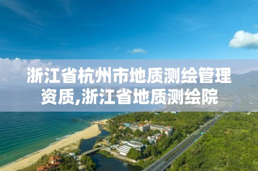 浙江省杭州市地質測繪管理資質,浙江省地質測繪院