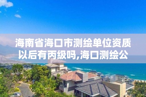 海南省海口市測繪單位資質以后有丙級嗎,海口測繪公司招聘。