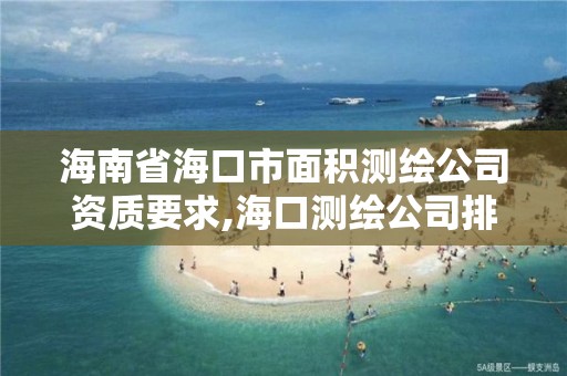 海南省海口市面積測繪公司資質要求,?？跍y繪公司排行榜。